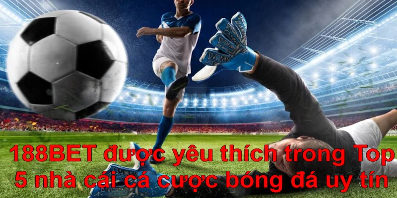 188BET được yêu thích trong top 5 nhà cái cá cược bóng đá uy tín