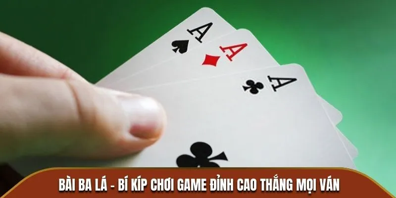 Bài Ba Lá - Bí Kíp Chơi Game Đỉnh Cao Thắng Mọi Ván