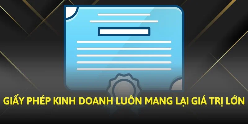 Giấy phép kinh doanh luôn mang lại giá trị lớn