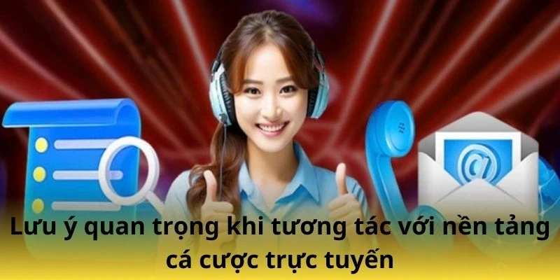 Lưu ý quan trọng khi tương tác với nền tảng cá cược trực tuyến