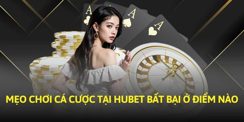 Mẹo chơi cá cược tại Hubet bất bại ở điểm nào