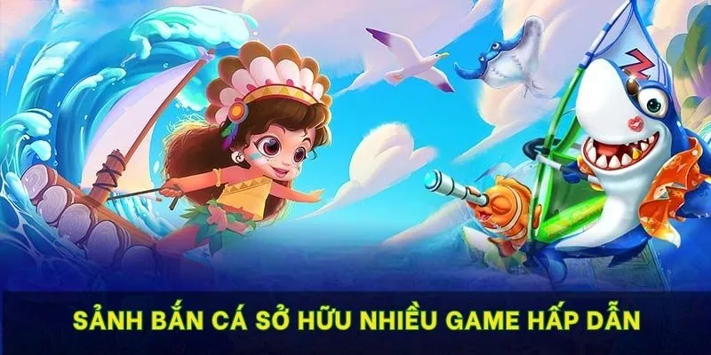 Sảnh bắn cá sở hữu nhiều game hấp dẫn