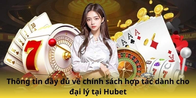 Thông tin đầy đủ về chính sách hợp tác dành cho đại lý tại Hubet