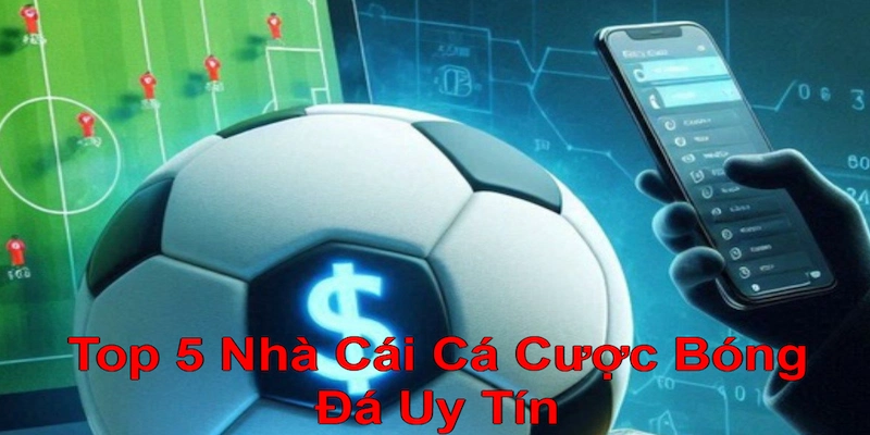 Top 5 Nhà Cái Cá Cược Bóng Đá Uy Tín Hàng Đầu Năm 2025